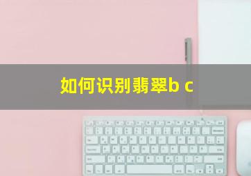 如何识别翡翠b c